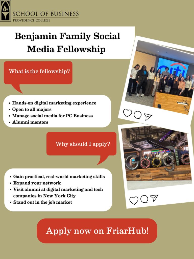 A poster that reads "Benjamin Family Social Media fellowship. What is the fellowship? "Hands-on marketing experience, open to all majors, manage social media for PC Business, alumni mentors." "Why should I apply?" "Gain practical, real world marketing skills, expand your network, visit alumni at digital marketing and tech companies in NYC, stand out in the job market." Apply now on FriarHub! and a QR code to the application. Group photos of students at Citi and Google