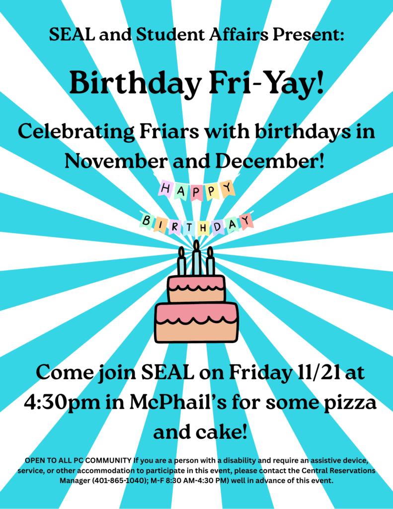 A promotional flyer with a blue and white starburst background for a campus event titled "Birthday Fri-Yay!" presented by SEAL and Student Affairs. The flyer invites Friars with birthdays in November and December to celebrate on Friday, 11/21, at 4:30pm in McPhail’s with pizza and cake. The flyer features a colorful "Happy Birthday" banner above a large cartoon image of a pink birthday cake with three lit candles. A note at the bottom states that the event is open to the PC community and includes accessibility contact information for accommodations: "OPEN TO ALL PC COMMUNITY If you are a person with a disability and require an assistive device, service, or other accommodation to participate in this event, please contact the Central Reservations Manager (401-865-1040); M-F 8:30 AM-4:30 PM) well in advance of this event."
