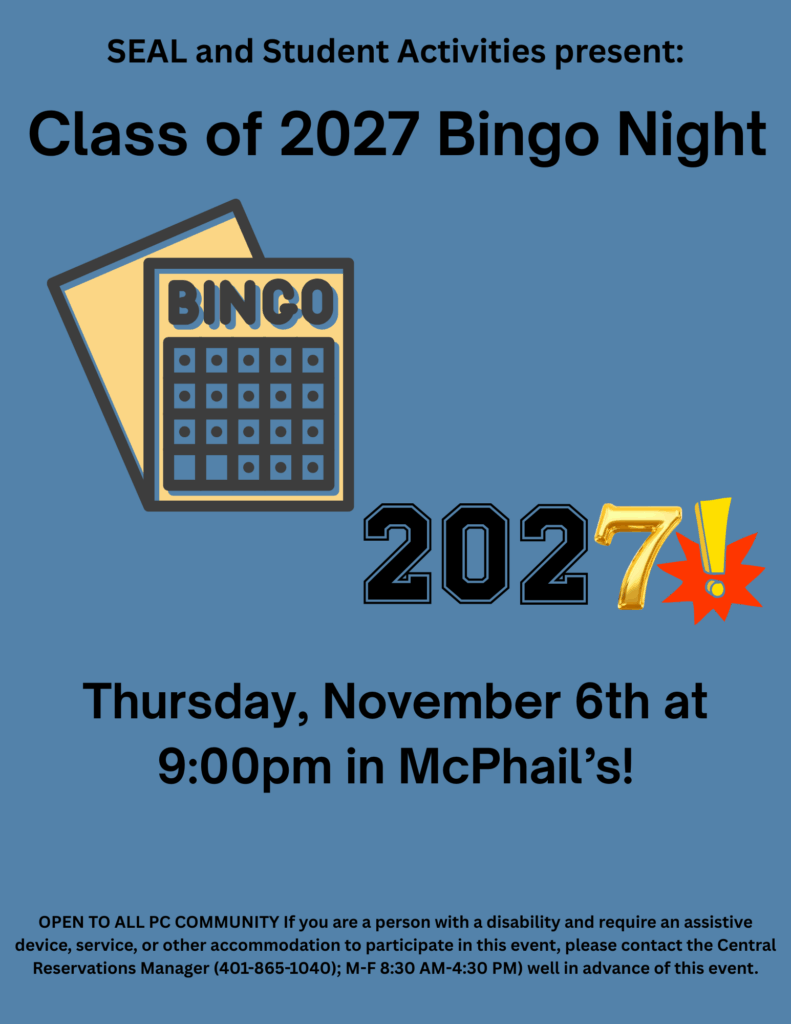 Text at the top reads "SEAL and Student Activities present: Class of 2027 Bingo Night". There is a graphic of bingo cards, and an image of '2027!' with the 7 emphasized in gold coloring. Text below reads "Thursday, November 6th at 9:00pm in McPhail's!" Below that is more text that reads "OPEN TO ALL PC COMMUNITY If you are a person with a disability and require an assistive device, service, or other accommodation to participate in this event, please contact the Central Reservations Manager (401-865-1040); M-F 8:30 AM-4:30 PM) well in advance of this event."