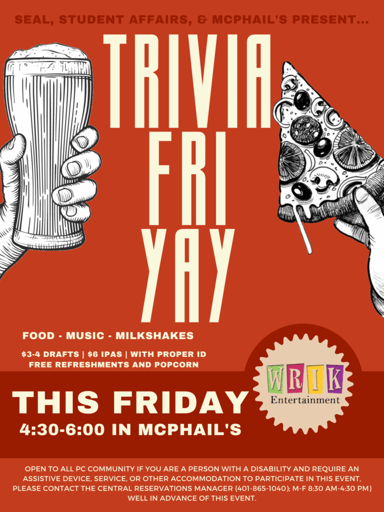 Poster with the heading "TRIVIA FRI YAY" in large, bold letters. At the top, it says "SEAL, Student Affairs, & McPhail's Present..." Main event details announce: "This Friday, 4:30-6:00 in McPhail's." Listed features include "Food - Music - Milkshakes," "$3-4 drafts | $6 IPAs | with proper ID," and "Free refreshments and popcorn." At the bottom, there's an accessibility statement: "OPEN TO ALL PC COMMUNITY. If you are a person with a disability and require an assistive device, service, or other accommodation to participate in this event, please contact the Central Reservations Manager (401-865-1040); M-F 8:30 AM-4:30 PM) well in advance of this event."