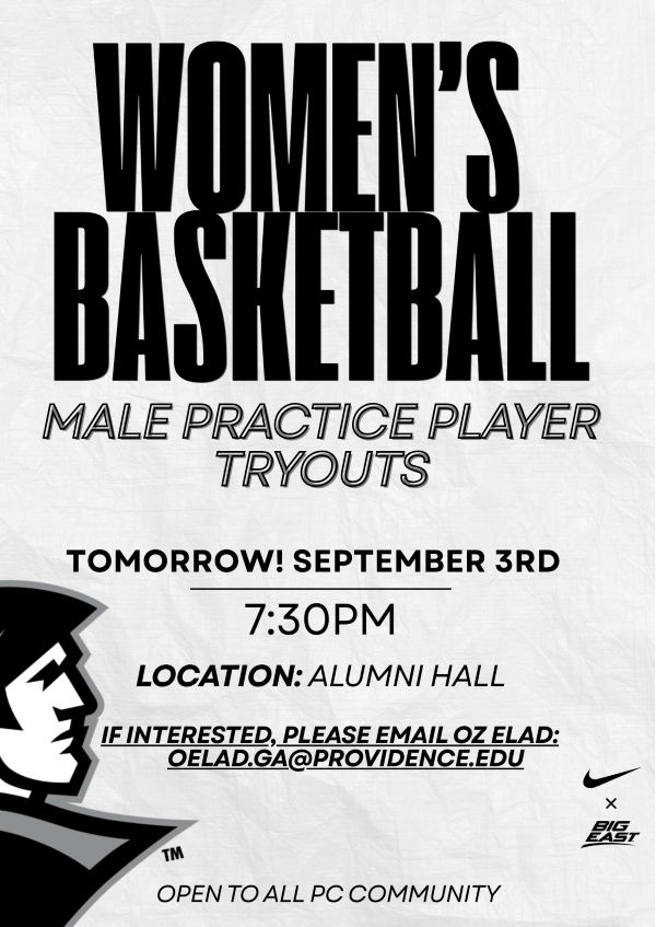 Male Practice Player Tryouts for PC Women's Basketball at Alumni Hall Tomorrow, September third at seven thirty P M. If you are interested please reach out to o e l a d . g a @ p r o v id e n c e . e d u