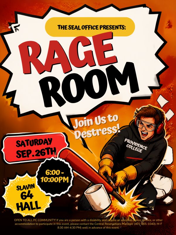 Text at the top reads, "The SEAL Office Presents: Rage Room! Join us to Destress from Saturday, Sept. 26th from 6:00-10:00pm in the Slavin Fishbowl. There is an image of a cartoon boy with a Providence College sweatshirt hitting a cup with a bat. The bottom reads, "IF YOU ARE A PERSON WITH A DISABILITY AND REQUIRE AN ASSISTIVE DEVICE, SERVICE, OR OTHER ACCOMMODATION TO PARTICIPATE IN THIS EVENT, PLEASE CONTACT THE CENTRAL RESERVATIONS COORDINATOR (401-865-1040; M-F 8:30AM-4:30PM) WELL IN ADVANCE OF THE EVENT."