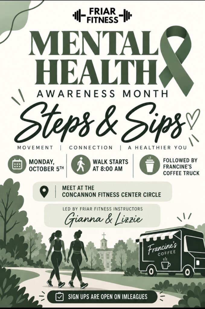 Mental Health Awareness Month “Steps & Sips” event flyer from Friar Fitness. The event takes place Monday, October 5, with a walk beginning at 8a.m. Participants will meet at the Concannon Fitness Center Circle, and the walk will be led by Friar Fitness instructors Gianna and Lizzie. Francine’s Coffee Truck will be available following the walk. Sign-ups are open on IMLeagues. The green and cream flyer features a mental health awareness ribbon, two people walking, and an illustration of Francine’s Coffee Truck.
