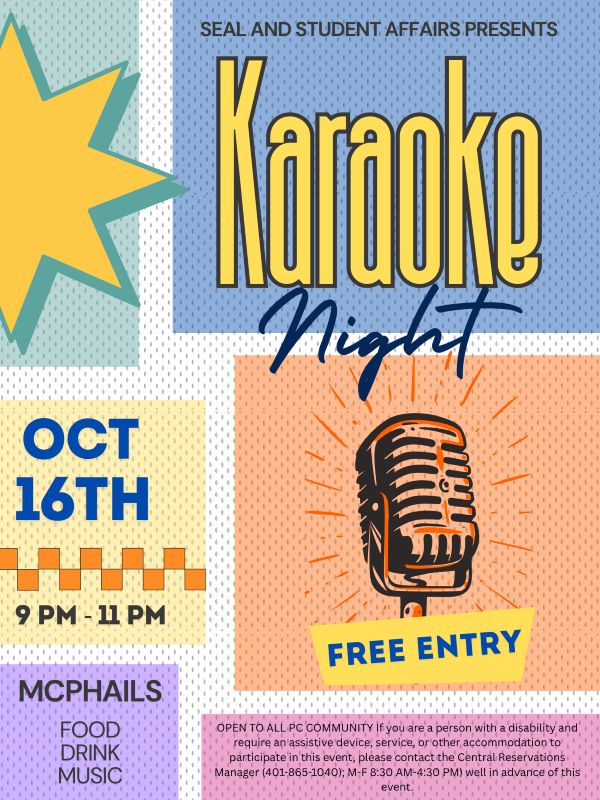 Text at the top reads "SEAL and Student Affairs Presents Karaoke Night!" Below that, there is text that reads "Saturday, October 16th, 9-11pm in McPhail's with food, drink, and music". Next to that, there is an image of a microphone with the words "Free Entry". Under that, text reads, "OPEN TO ALL PC COMMUNITY If you are a person with a disability and require an assistive device, service, or other accommodation to participate in this event, please contact the Central Reservations Manager (401-865-1040); M-F 8:30AM- 4:30PM) well in advance of this event."